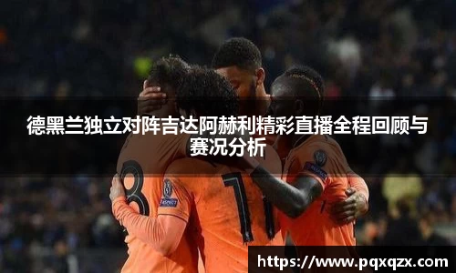 德黑兰独立对阵吉达阿赫利精彩直播全程回顾与赛况分析